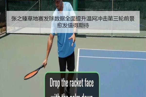张之臻草地赛发球数据全面提升温网冲击第三轮前景愈发值得期待