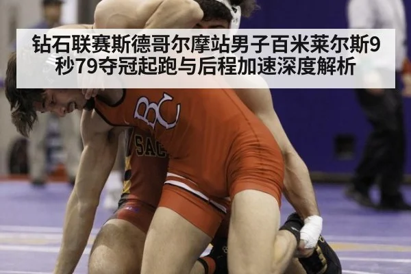 钻石联赛斯德哥尔摩站男子百米莱尔斯9秒79夺冠起跑与后程加速深度解析