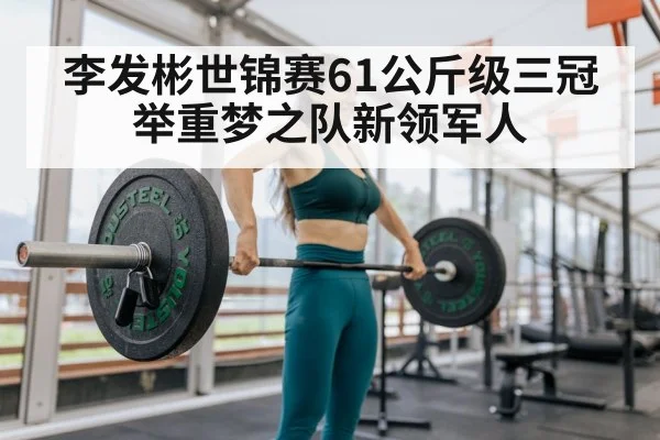 李发彬世锦赛61公斤级三冠 举重梦之队新领军人