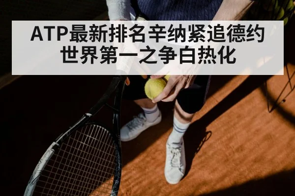 ATP最新排名辛纳紧追德约 世界第一之争白热化