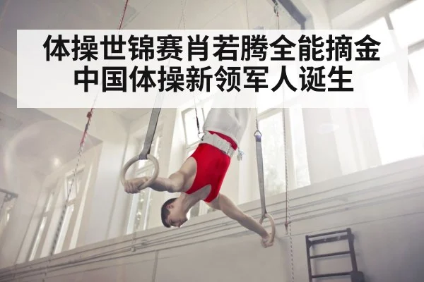 体操世锦赛肖若腾全能摘金中国体操新领军人诞生