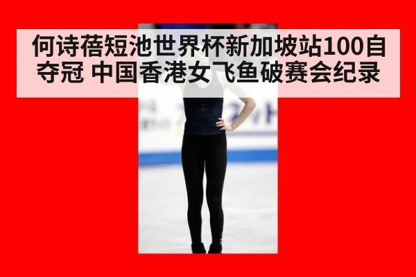 何诗蓓短池世界杯新加坡站100自夺冠 中国香港女飞鱼破赛会纪录