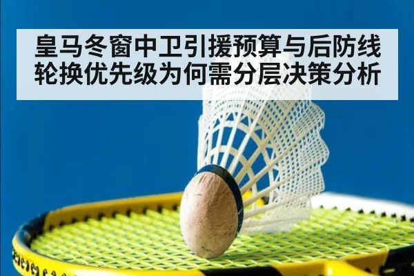 皇马冬窗中卫引援预算与后防线轮换优先级为何需分层决策分析